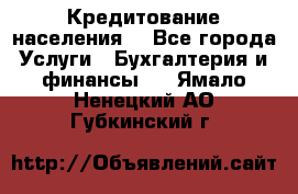 Кредитование населения. - Все города Услуги » Бухгалтерия и финансы   . Ямало-Ненецкий АО,Губкинский г.